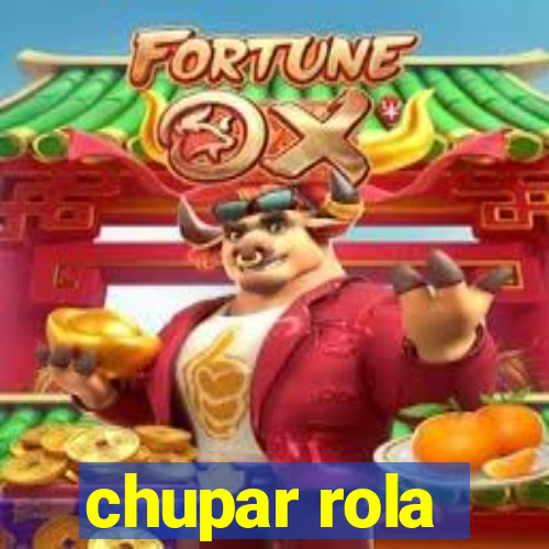 chupar rola