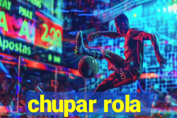 chupar rola