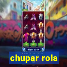 chupar rola