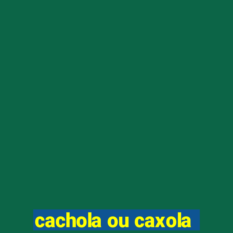 cachola ou caxola