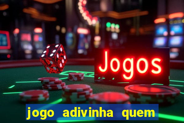 jogo adivinha quem sou eu