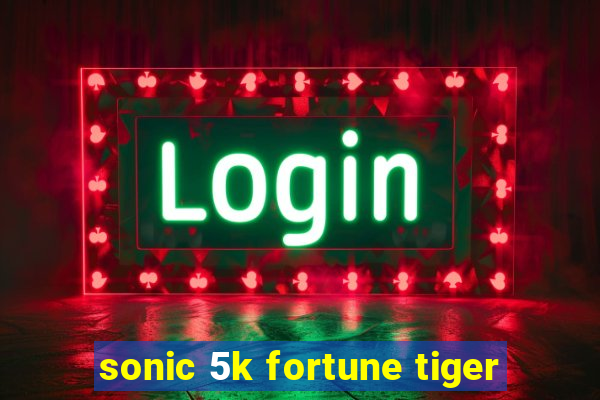 sonic 5k fortune tiger