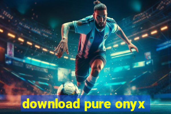 download pure onyx