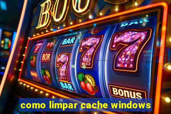 como limpar cache windows