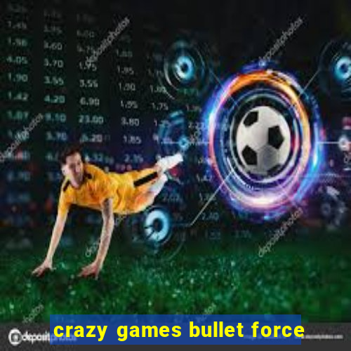 crazy games bullet force