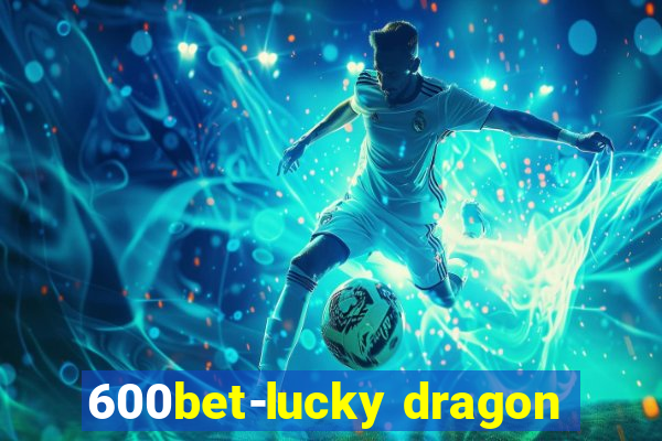 600bet-lucky dragon