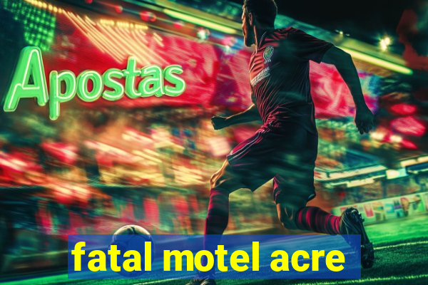 fatal motel acre