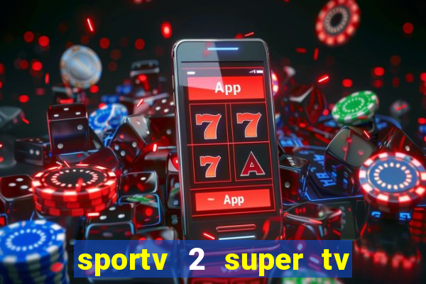 sportv 2 super tv ao vivo