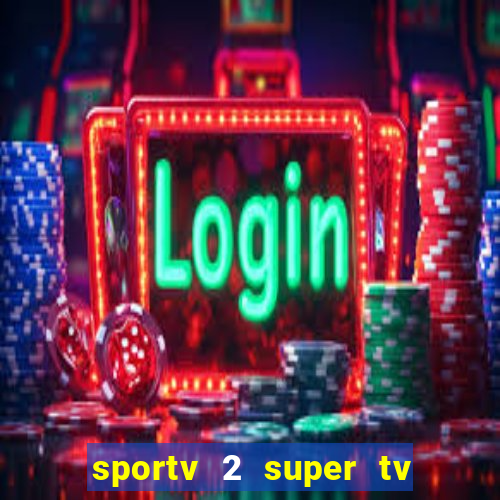 sportv 2 super tv ao vivo