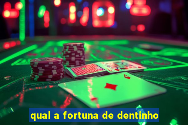 qual a fortuna de dentinho