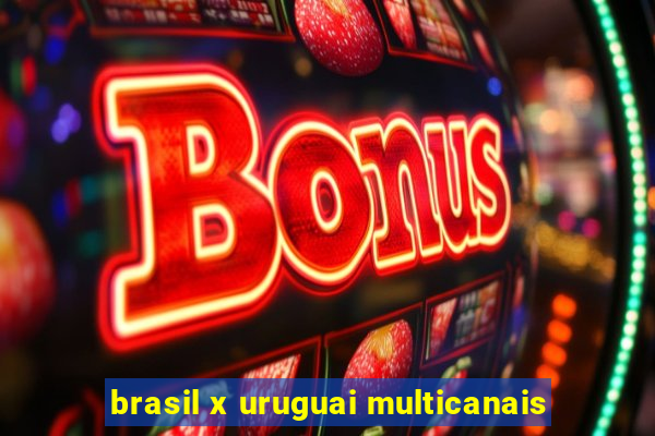 brasil x uruguai multicanais