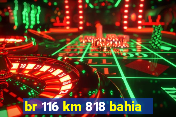 br 116 km 818 bahia