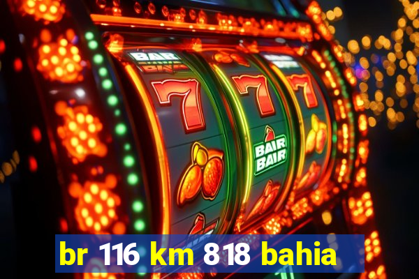 br 116 km 818 bahia