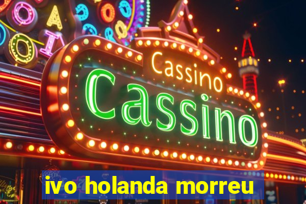 ivo holanda morreu