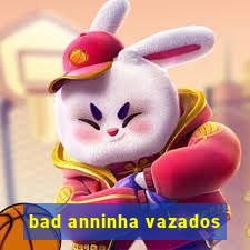 bad anninha vazados