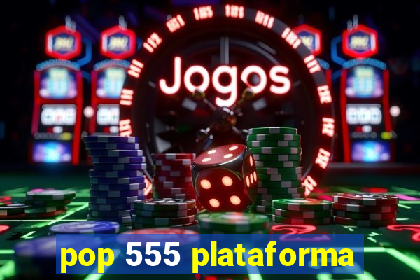 pop 555 plataforma