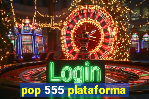 pop 555 plataforma