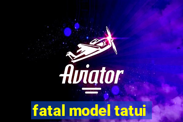 fatal model tatui