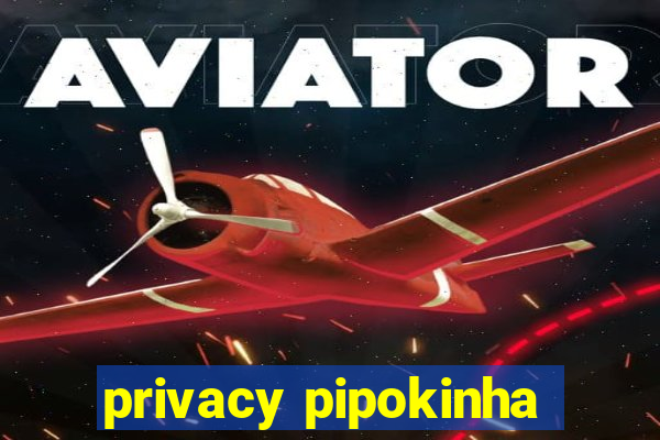 privacy pipokinha