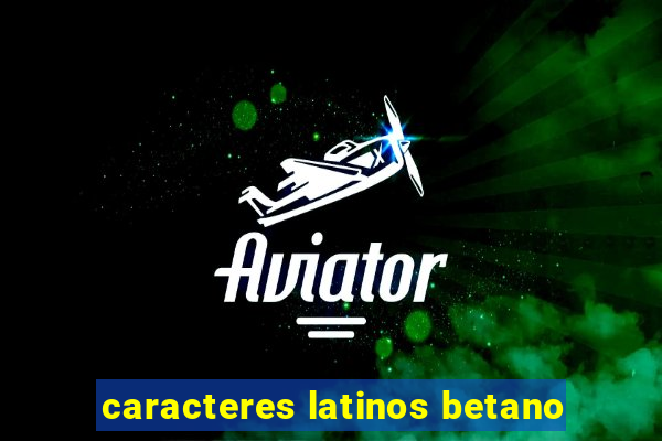 caracteres latinos betano