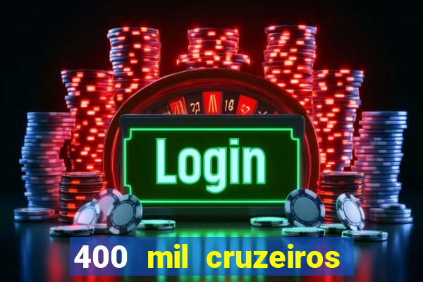 400 mil cruzeiros em reais