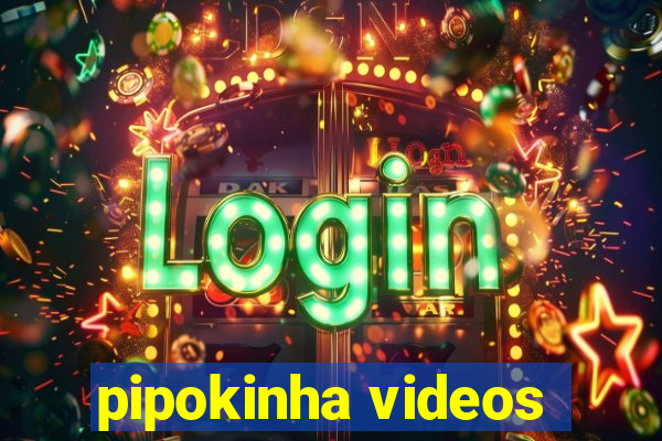 pipokinha videos