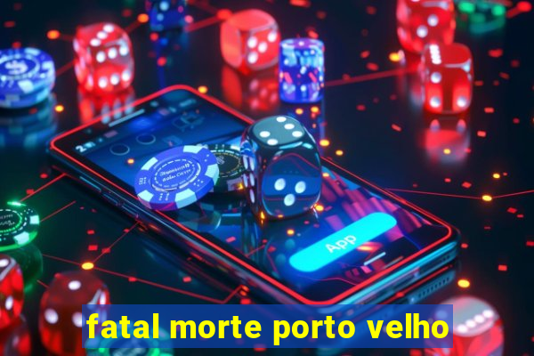 fatal morte porto velho