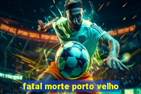 fatal morte porto velho