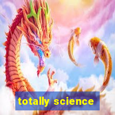 totally science