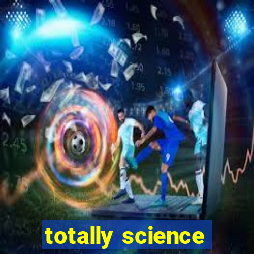 totally science