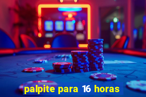 palpite para 16 horas