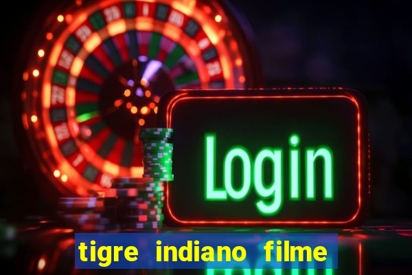 tigre indiano filme indiano tigre e drago