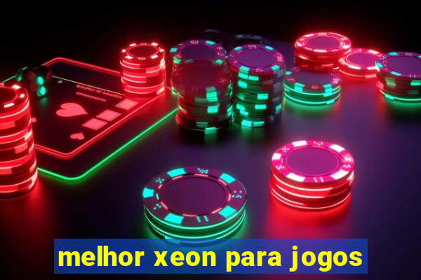 melhor xeon para jogos