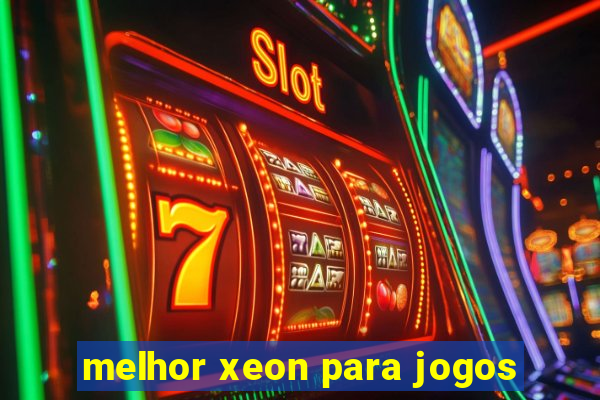 melhor xeon para jogos