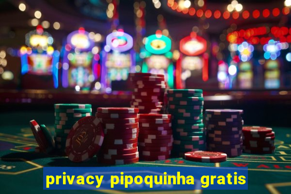 privacy pipoquinha gratis