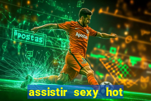 assistir sexy hot online grátis