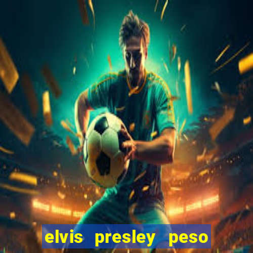 elvis presley peso e altura