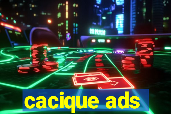 cacique ads