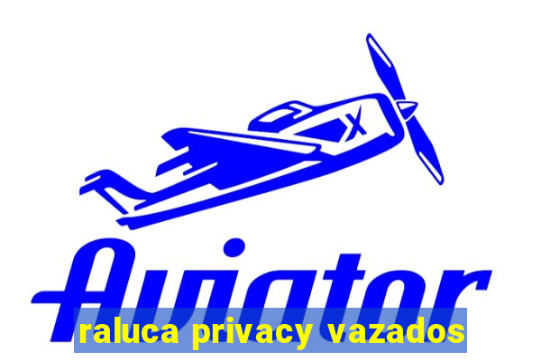 raluca privacy vazados