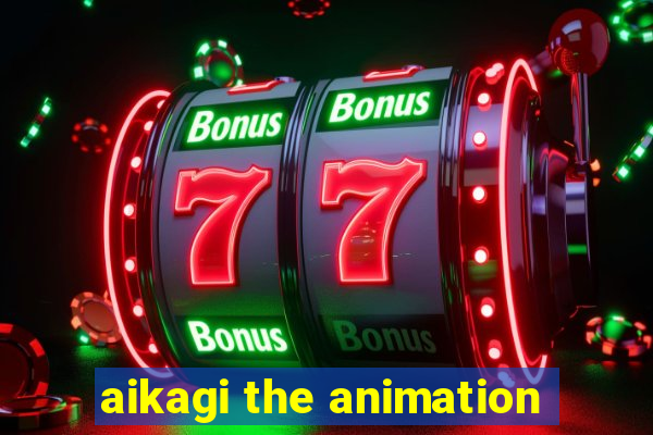 aikagi the animation