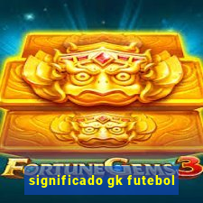 significado gk futebol