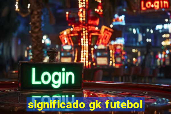 significado gk futebol