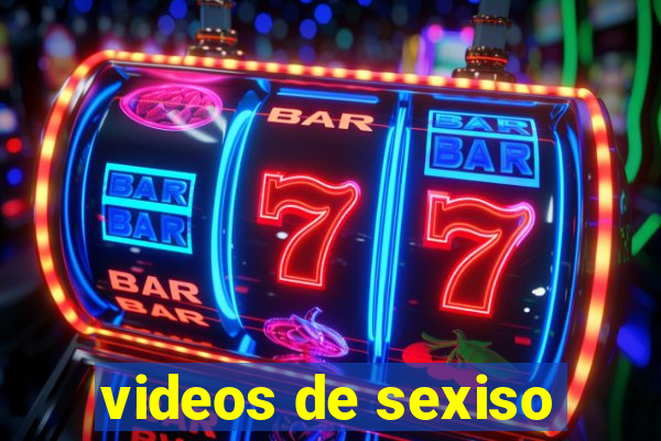 videos de sexiso