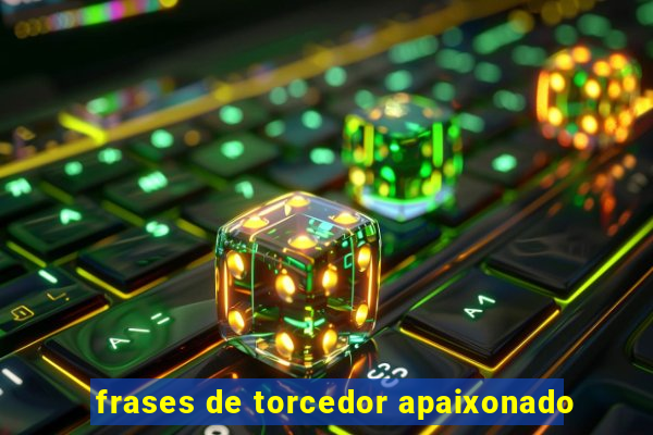 frases de torcedor apaixonado