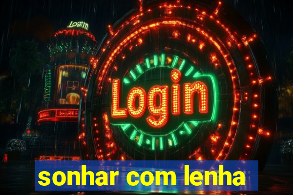 sonhar com lenha