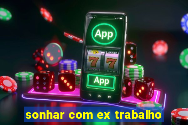 sonhar com ex trabalho