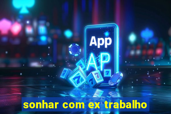 sonhar com ex trabalho