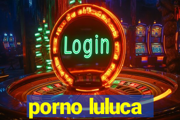 porno luluca