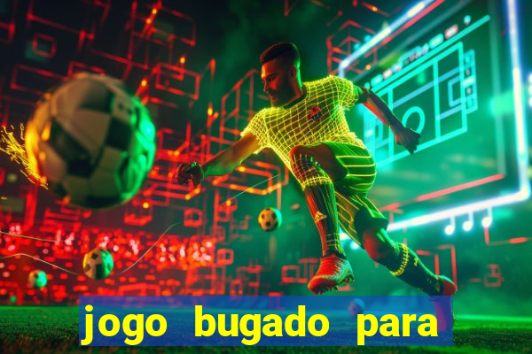 jogo bugado para ganhar dinheiro