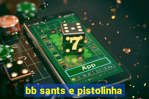 bb sants e pistolinha